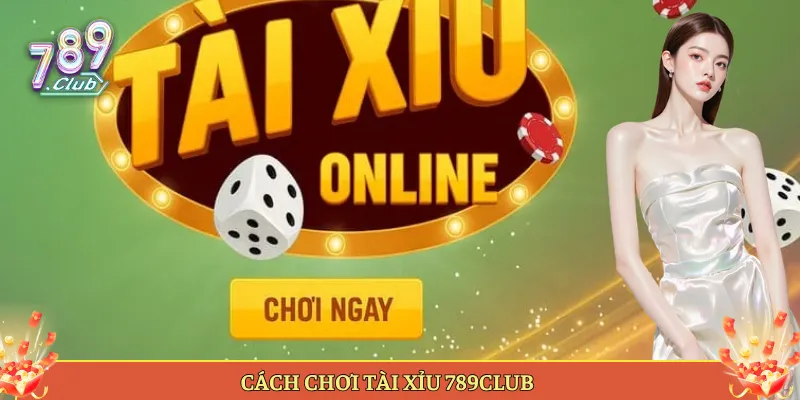 Cách chơi tài xỉu 789Club
