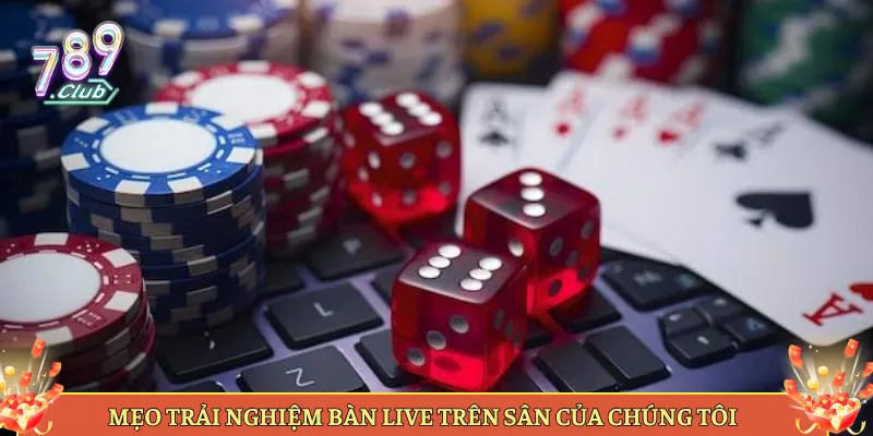 Mẹo Trải Nghiệm Bàn Live Trên Sân Của Chúng Tôi